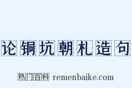 论铜坑朝札造句是什么意思的图片
